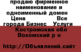 продаю фирменное наименование и одноименный домен › Цена ­ 3 000 000 - Все города Бизнес » Услуги   . Костромская обл.,Вохомский р-н